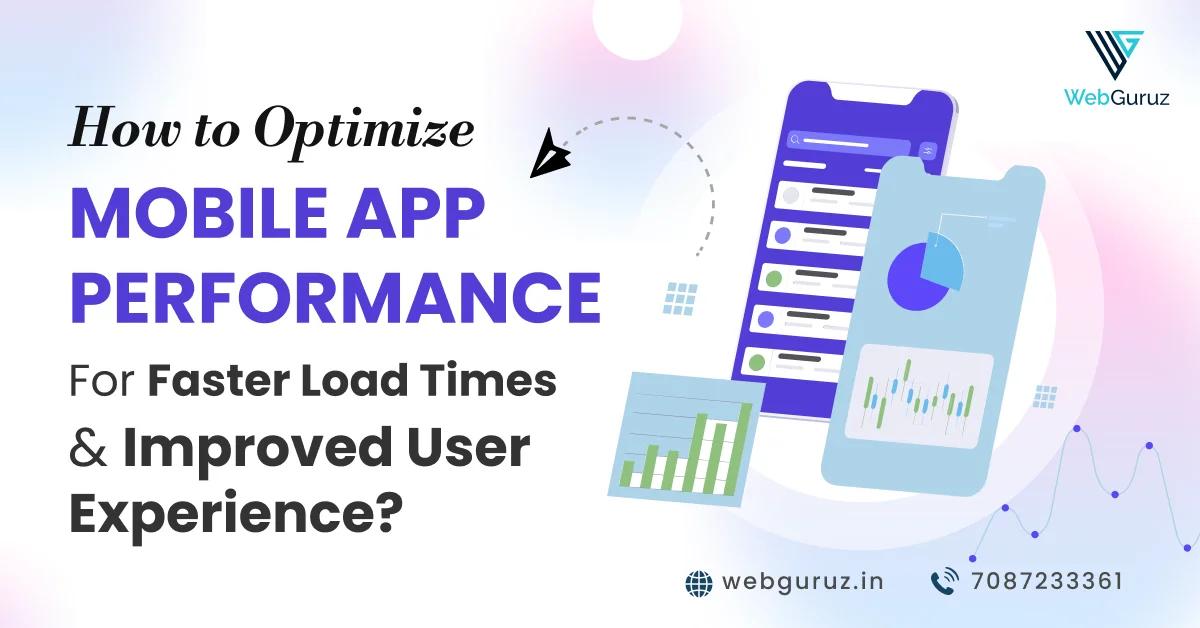 How to Optimize Mobile App Performance for Faster Load Times and Improved User Experience?