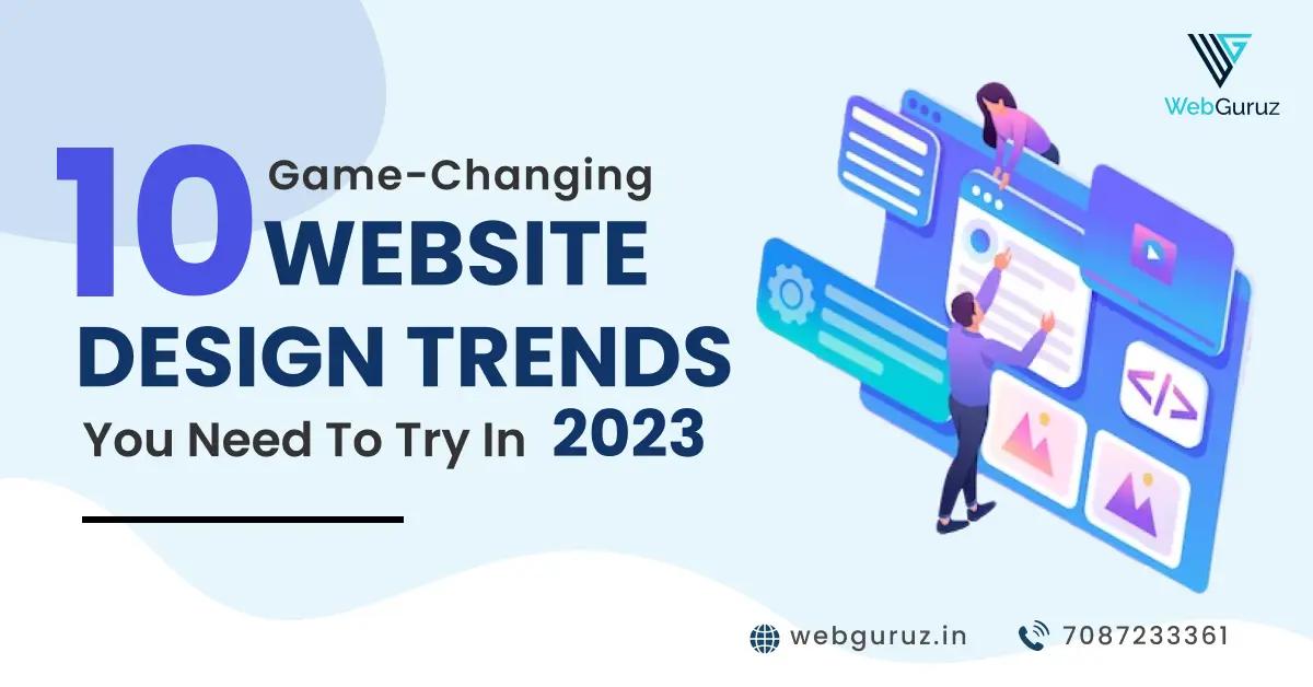 10 Game-Changing Website Design Trends You Need to Try in 2023