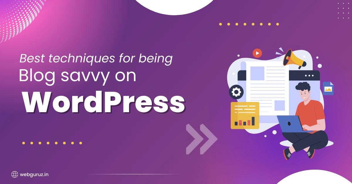 Best techniques for being Blog savvy on WordPress