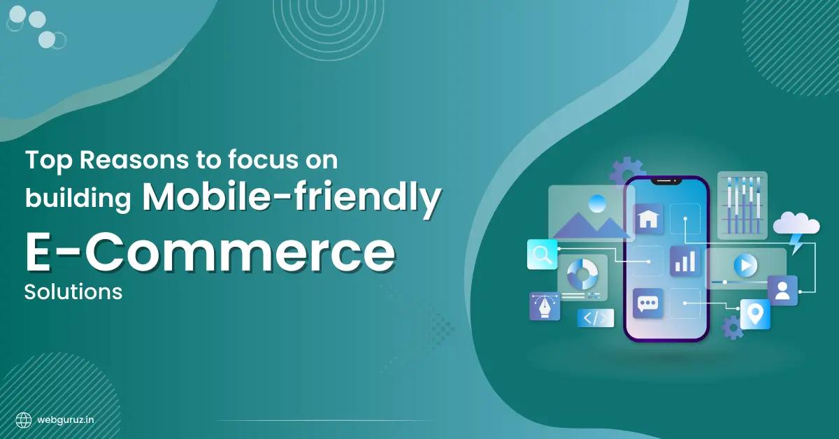 Top Reasons to focus on building Mobile-friendly eCommerce Solutions