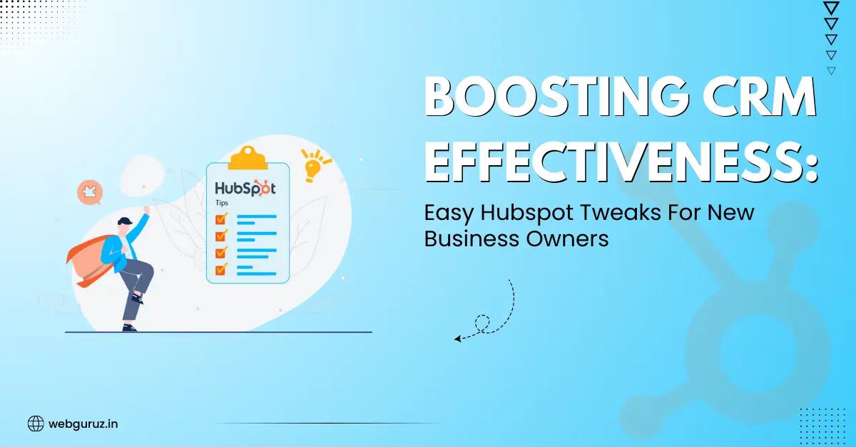 Boosting CRM Effectiveness: Easy Hubspot Tweaks For New Business Owners