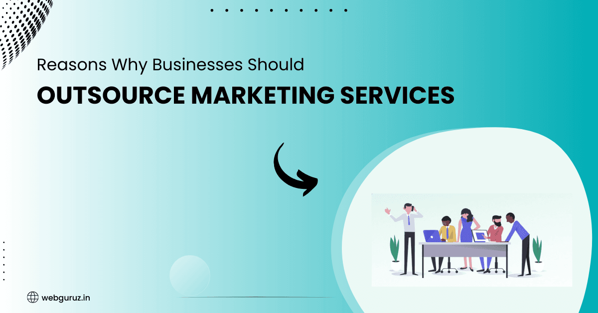 Reasons Why Businesses Should Outsource Marketing Services