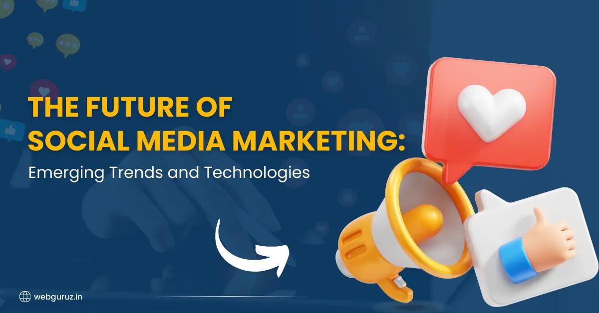 The Future of Social Media Marketing: Emerging Trends and Technologies