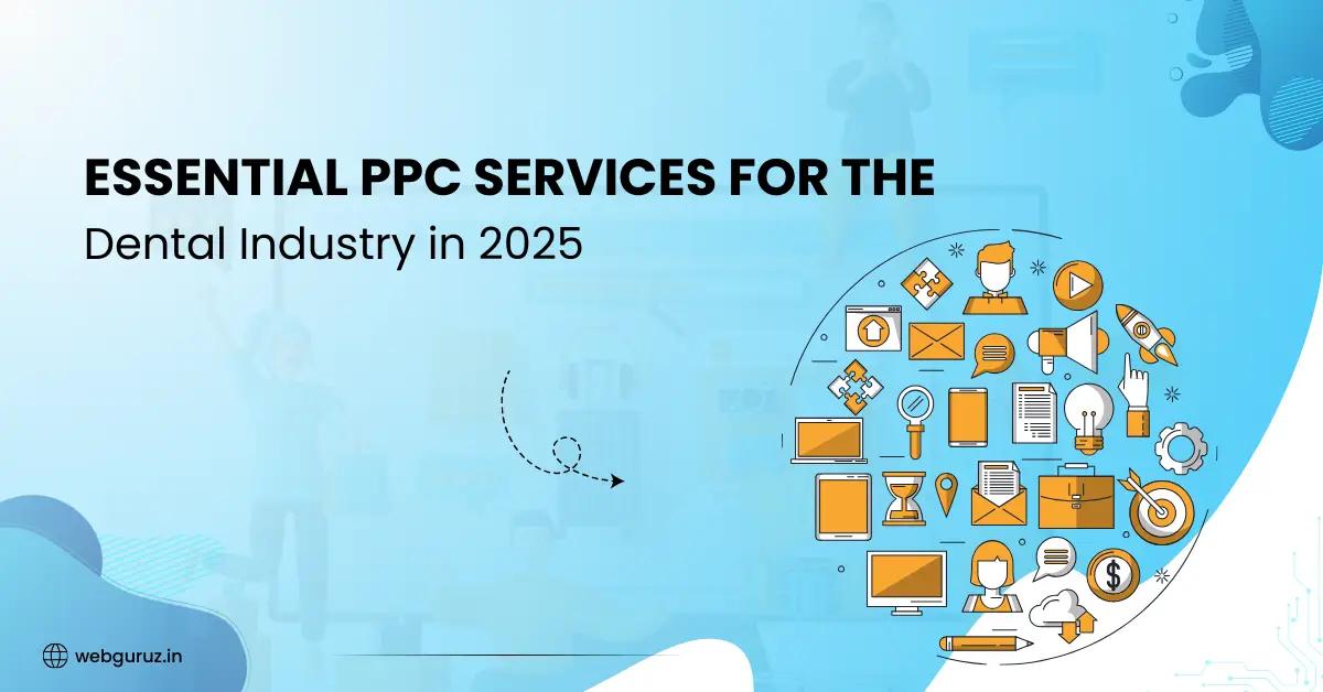 Essential PPC Services for the Dental Industry in 2025