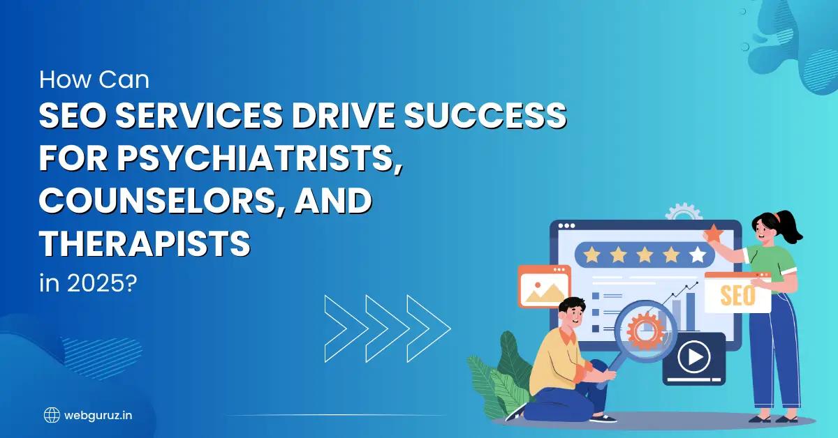 How Can SEO Services Drive Success for Psychiatrists, Counselors, and Therapists in 2025?