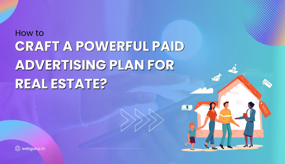 How to Craft a Powerful Paid Advertising Plan for Real Estate?
