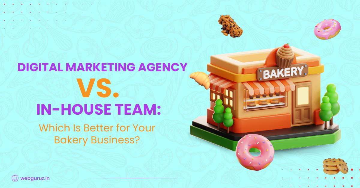 Digital Marketing Agency vs. In-House Team: Which Is Better for Your Bakery Business?