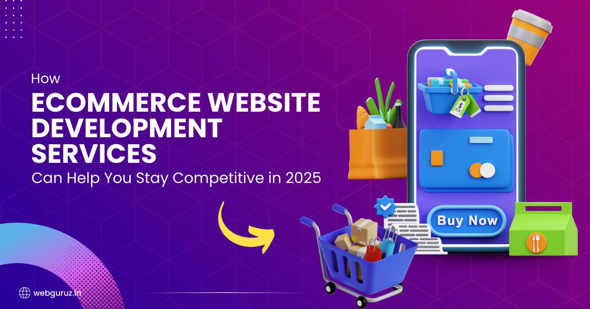 How eCommerce Website Development Services Can Help You Stay Competitive in 2025?