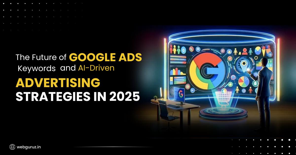 The Future of Google Ads Keywords and AI-Driven Advertising Strategies in 2025