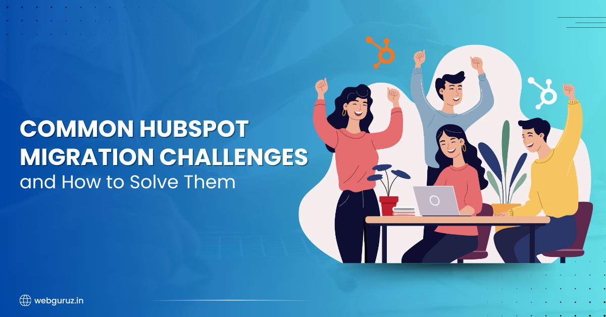 Common HubSpot Migration Challenges and How to Solve Them