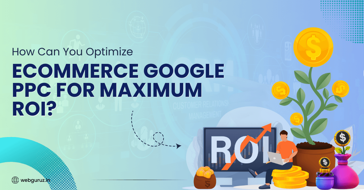 How Can You Optimize eCommerce Google PPC for Maximum ROI?