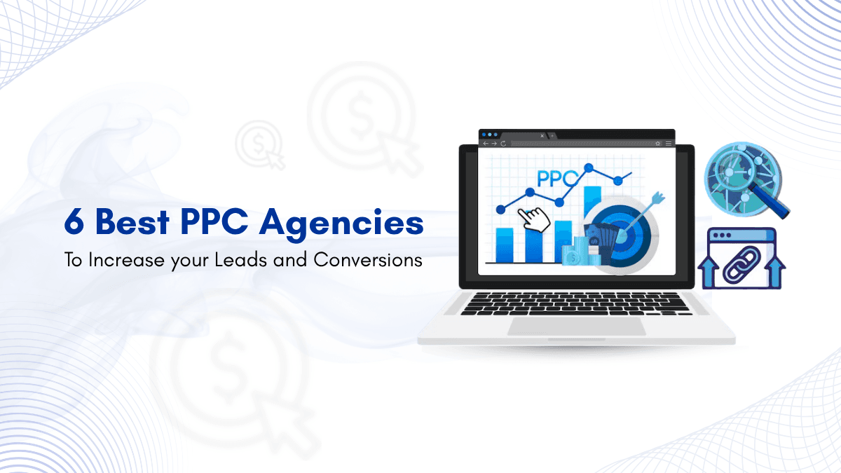 6 Best PPC Agencies to Increase Your Leads and Conversions