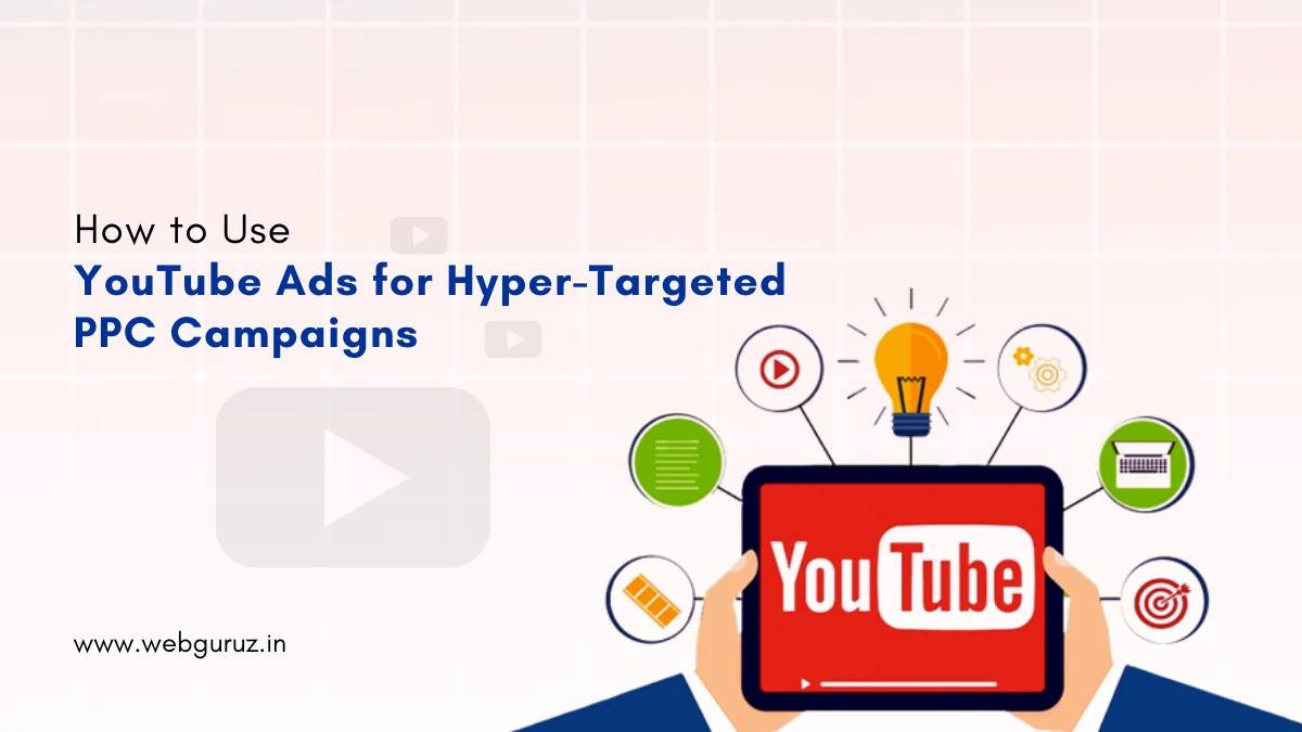 How to Use YouTube Ads for Hyper-Targeted PPC Campaigns